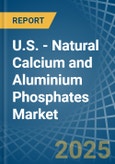 U.S. - Natural Calcium and Aluminium Phosphates - Market Analysis, Forecast, Size, Trends and Insights- Product Image