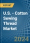 U.S. - Cotton Sewing Thread - Market Analysis, Forecast, Size, Trends and Insights - Product Thumbnail Image