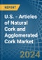 U.S. - Articles of Natural Cork and Agglomerated Cork - Market Analysis, Forecast, Size, Trends and Insights - Product Thumbnail Image