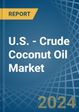U.S. - Crude Coconut (Copra) Oil - Market Analysis, Forecast, Size, Trends and Insights- Product Image
