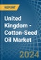 United Kingdom - Cotton-Seed Oil - Market Analysis, Forecast, Size, Trends and Insights - Product Image