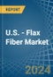 U.S. - Flax Fiber - Market Analysis, Forecast, Size, Trends and Insights - Product Image