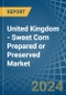 United Kingdom - Sweet Corn Prepared or Preserved - Market Analysis, Forecast, Size, Trends and Insights - Product Image