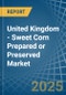 United Kingdom - Sweet Corn Prepared or Preserved - Market Analysis, Forecast, Size, Trends and Insights - Product Image