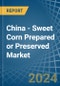 China - Sweet Corn Prepared or Preserved - Market Analysis, Forecast, Size, Trends and Insights - Product Image
