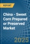 China - Sweet Corn Prepared or Preserved - Market Analysis, Forecast, Size, Trends and Insights - Product Image