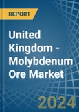 United Kingdom - Molybdenum Ore - Market Analysis, Forecast, Size, Trends and Insights- Product Image