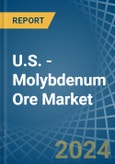 U.S. - Molybdenum Ore - Market Analysis, Forecast, Size, Trends and Insights- Product Image