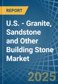 U.S. - Granite, Sandstone and Other Building Stone - Market Analysis, Forecast, Size, Trends and Insights- Product Image