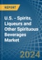 U.S. - Spirits, Liqueurs and Other Spirituous Beverages - Market Analysis, Forecast, Size, Trends and Insights - Product Image