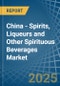 China - Spirits, Liqueurs and Other Spirituous Beverages - Market Analysis, Forecast, Size, Trends and Insights - Product Image