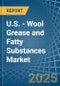 U.S. - Wool Grease and Fatty Substances - Market Analysis, Forecast, Size, Trends and Insights - Product Image