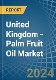 United Kingdom - Palm Fruit Oil - Market Analysis, Forecast, Size, Trends and Insights- Product Image
