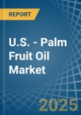 U.S. - Palm Fruit Oil - Market Analysis, Forecast, Size, Trends and Insights- Product Image