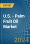 U.S. - Palm Fruit Oil - Market Analysis, Forecast, Size, Trends and Insights - Product Thumbnail Image