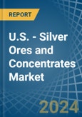 U.S. - Silver Ores and Concentrates - Market Analysis, Forecast, Size, Trends and Insights- Product Image