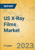 US X-Ray Films Market - Focused Insights 2023-2028- Product Image