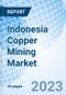 Indonesia Copper Mining Market | Trends, Value, Revenue, Outlook, Forecast, Size, Analysis, Growth, Industry, Share, Segmentation & COVID-19 IMPACT: Market Forecast By Mining Technique, By Type, By End-User And Competitive Landscape - Product Thumbnail Image