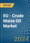 EU - Crude Maize (Corn) Oil - Market Analysis, Forecast, Size, Trends and Insights - Product Image