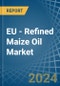 EU - Refined Maize (Corn) Oil - Market Analysis, Forecast, Size, Trends and Insights - Product Image