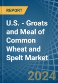 U.S. - Groats and Meal of Common Wheat and Spelt - Market Analysis, Forecast, Size, Trends and Insights- Product Image
