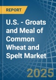 U.S. - Groats and Meal of Common Wheat and Spelt - Market Analysis, Forecast, Size, Trends and Insights- Product Image