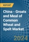 China - Groats and Meal of Common Wheat and Spelt - Market Analysis, Forecast, Size, Trends and Insights - Product Image