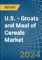 U.S. - Groats and Meal of Cereals (Excluding Wheat) - Market Analysis, Forecast, Size, Trends and Insights - Product Image