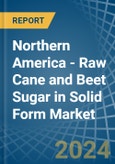 Northern America - Raw Cane and Beet Sugar in Solid Form - Market Analysis, Forecast, Size, Trends and insights- Product Image