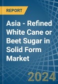 Asia - Refined White Cane or Beet Sugar in Solid Form - Market Analysis, Forecast, Size, Trends and insights- Product Image