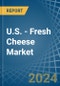 U.S. - Fresh Cheese - Market Analysis, Forecast, Size, Trends and Insights - Product Thumbnail Image