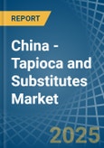 China - Tapioca and Substitutes - Market Analysis, Forecast, Size, Trends and Insights- Product Image