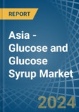Asia - Glucose and Glucose Syrup - Market Analysis, Forecast, Size, Trends and Insights- Product Image