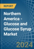 Northern America - Glucose and Glucose Syrup - Market Analysis, Forecast, Size, Trends and Insights- Product Image