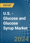 U.S. - Glucose and Glucose Syrup - Market Analysis, Forecast, Size, Trends and Insights - Product Image