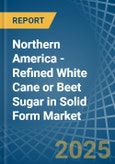 Northern America - Refined White Cane or Beet Sugar in Solid Form - Market Analysis, Forecast, Size, Trends and insights- Product Image
