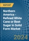 Northern America - Refined White Cane or Beet Sugar in Solid Form - Market Analysis, Forecast, Size, Trends and insights - Product Thumbnail Image