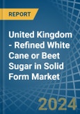 United Kingdom - Refined White Cane or Beet Sugar in Solid Form - Market Analysis, Forecast, Size, Trends and insights- Product Image