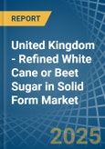 United Kingdom - Refined White Cane or Beet Sugar in Solid Form - Market Analysis, Forecast, Size, Trends and insights- Product Image