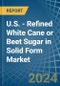 U.S. - Refined White Cane or Beet Sugar in Solid Form - Market Analysis, Forecast, Size, Trends and insights - Product Thumbnail Image