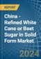 China - Refined White Cane or Beet Sugar in Solid Form - Market Analysis, Forecast, Size, Trends and insights - Product Thumbnail Image