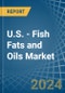 U.S. - Fish Fats and Oils - Market Analysis, Forecast, Size, Trends and Insights - Product Image