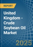 United Kingdom - Crude Soybean Oil - Market Analysis, Forecast, Size, Trends and Insights- Product Image