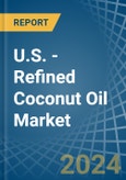 U.S. - Refined Coconut (Copra) Oil - Market Analysis, Forecast, Size, Trends and Insights- Product Image