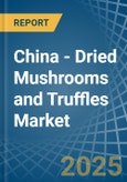 China - Dried Mushrooms and Truffles - Market Analysis, Forecast, Size, Trends and Insights- Product Image