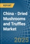 China - Dried Mushrooms and Truffles - Market Analysis, Forecast, Size, Trends and Insights - Product Image