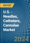 U.S. - Needles, Catheters, Cannulae - Market Analysis, Forecast, Size, Trends and Insights - Product Image