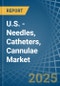 U.S. - Needles, Catheters, Cannulae - Market Analysis, Forecast, Size, Trends and Insights - Product Image