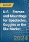 U.S. - Frames and Mountings for Spectacles, Goggles or the like - Market Analysis, forecast, Size, Trends and Insights - Product Thumbnail Image