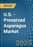 U.S. - Preserved Asparagus - Market Analysis, Forecast, Size, Trends and Insights- Product Image